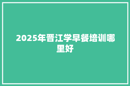 2025年晋江学早餐培训哪里好