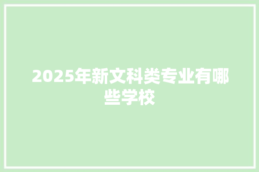 2025年新文科类专业有哪些学校 简历范文