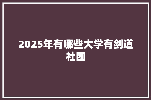 2025年有哪些大学有剑道社团