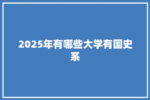 2025年有哪些大学有国史系