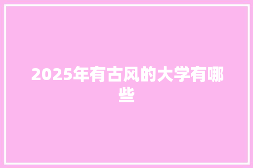 2025年有古风的大学有哪些