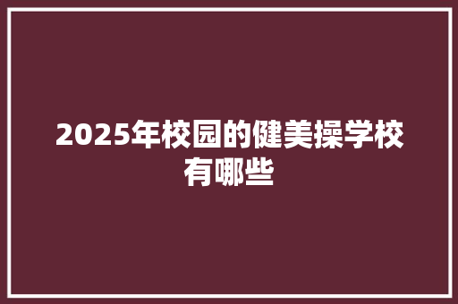 2025年校园的健美操学校有哪些