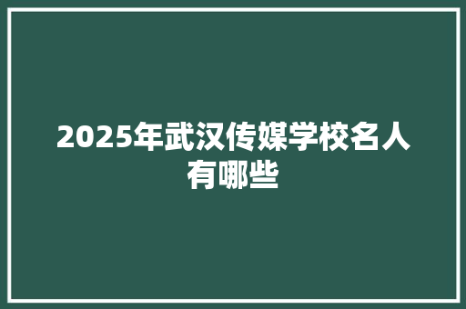 2025年武汉传媒学校名人有哪些