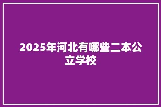 2025年河北有哪些二本公立学校