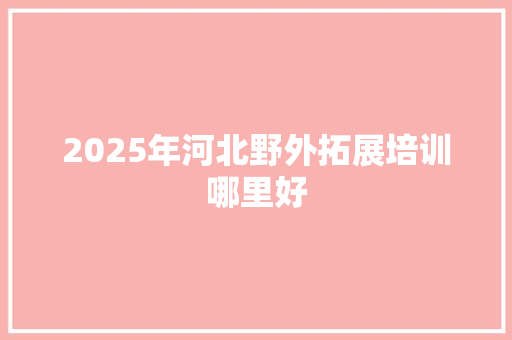 2025年河北野外拓展培训哪里好