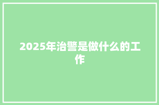 2025年治警是做什么的工作