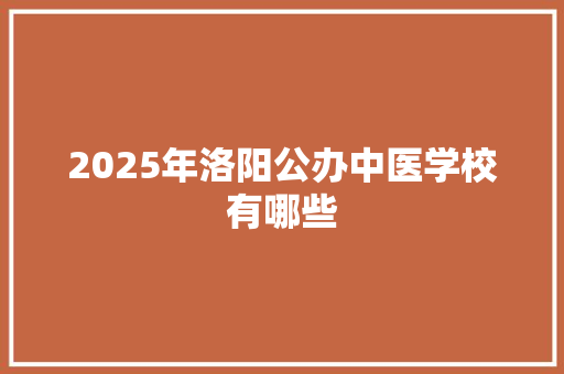 2025年洛阳公办中医学校有哪些