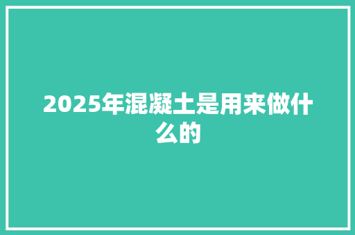 2025年混凝土是用来做什么的