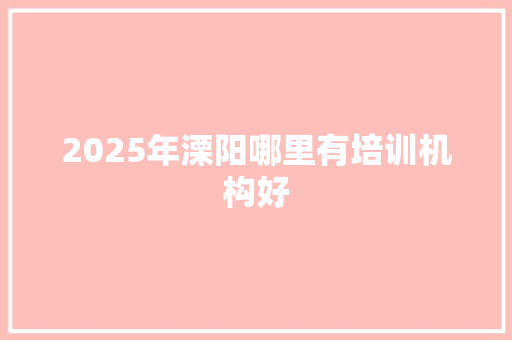 2025年溧阳哪里有培训机构好