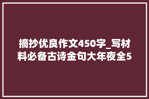 摘抄优良作文450字_写材料必备古诗金句大年夜全500条1万字收藏了吧 商务邮件范文