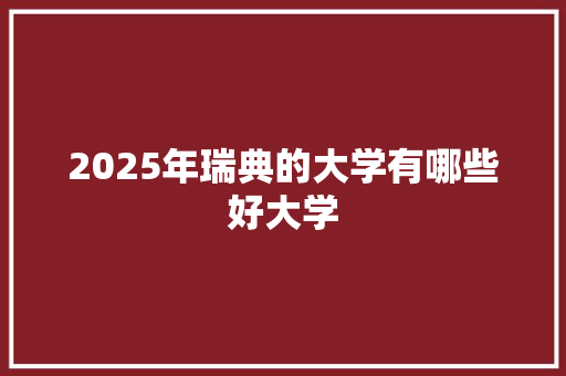 2025年瑞典的大学有哪些好大学