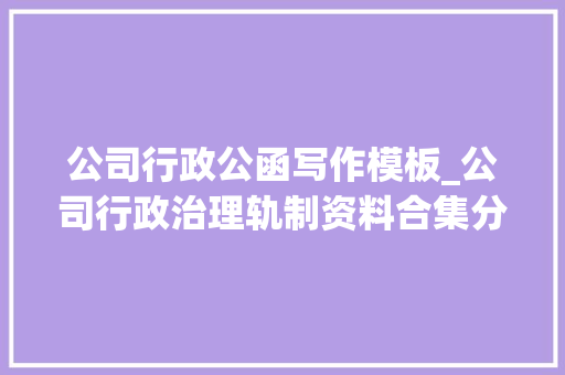 公司行政公函写作模板_公司行政治理轨制资料合集分享 综述范文