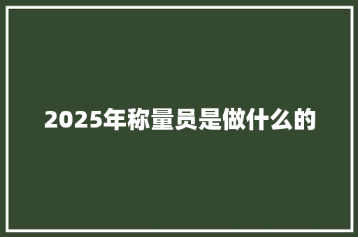 2025年称量员是做什么的