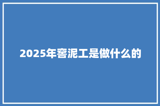 2025年窖泥工是做什么的