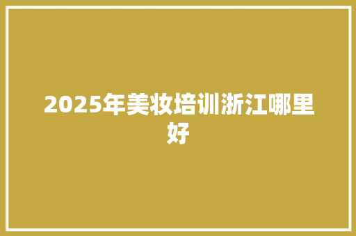 2025年美妆培训浙江哪里好