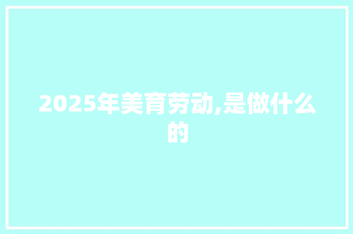 2025年美育劳动,是做什么的