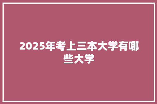 2025年考上三本大学有哪些大学