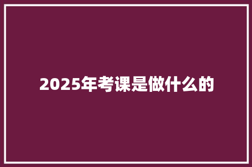 2025年考课是做什么的