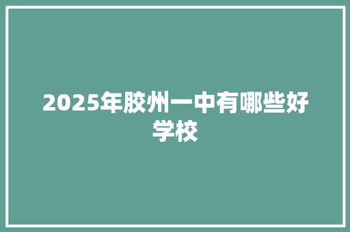 2025年胶州一中有哪些好学校