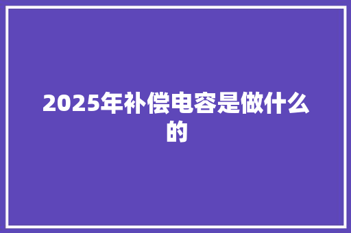 2025年补偿电容是做什么的