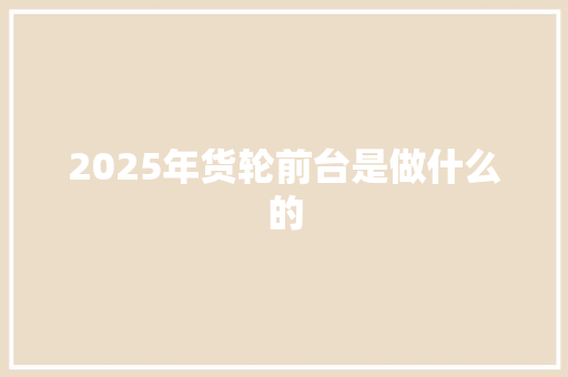 2025年货轮前台是做什么的 工作总结范文