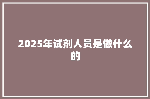 2025年试剂人员是做什么的