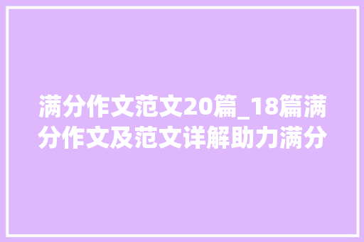 满分作文范文20篇_18篇满分作文及范文详解助力满分作文 简历范文