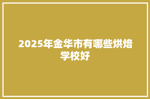 2025年金华市有哪些烘焙学校好 论文范文