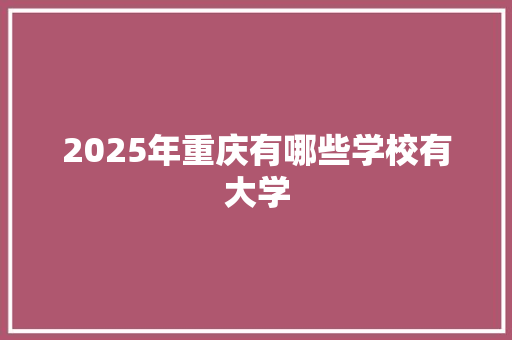 2025年重庆有哪些学校有大学