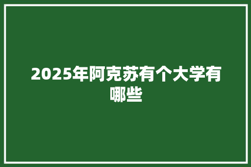 2025年阿克苏有个大学有哪些