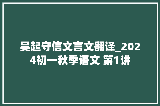 吴起守信文言文翻译_2024初一秋季语文 第1讲