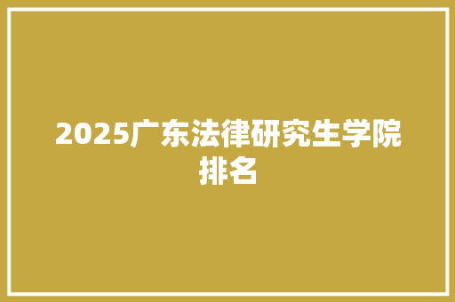 2025广东法律研究生学院排名