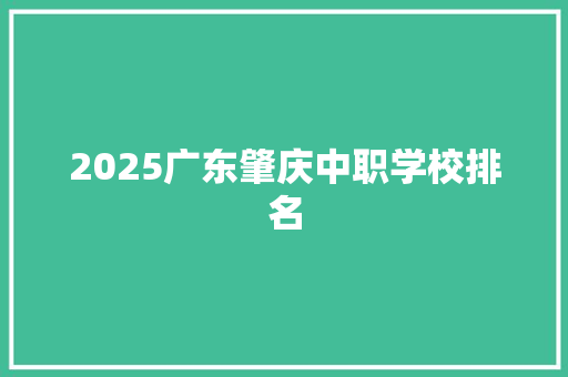 2025广东肇庆中职学校排名