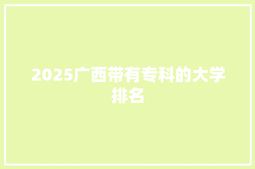 2025广西带有专科的大学排名