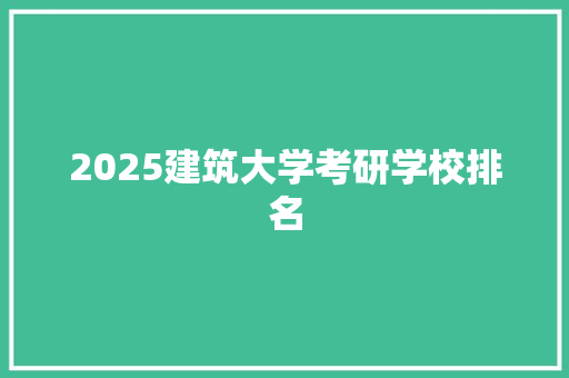 2025建筑大学考研学校排名