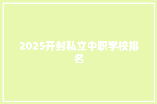 2025开封私立中职学校排名 申请书范文