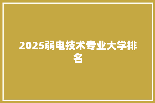 2025弱电技术专业大学排名