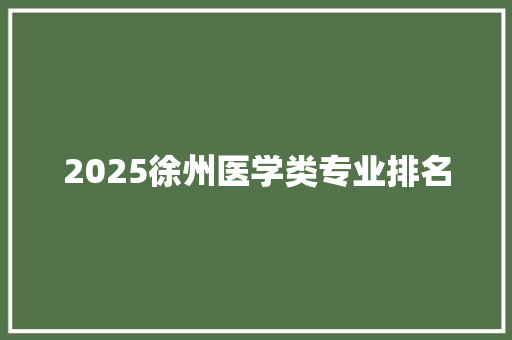 2025徐州医学类专业排名 商务邮件范文