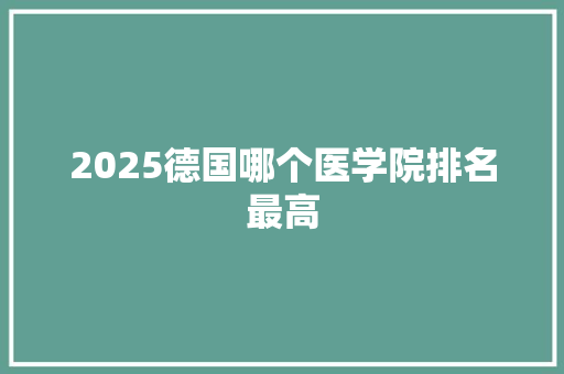 2025德国哪个医学院排名最高