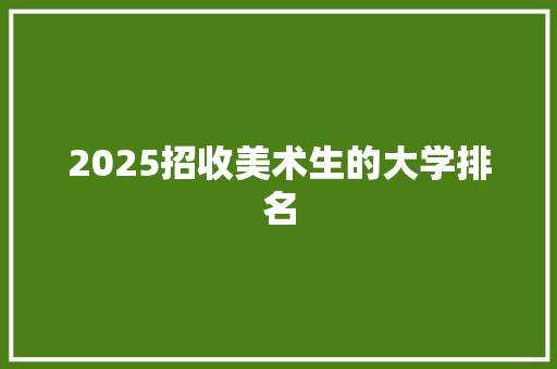 2025招收美术生的大学排名