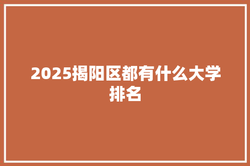 2025揭阳区都有什么大学排名