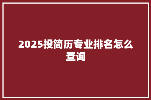 2025投简历专业排名怎么查询