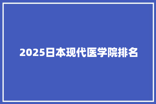 2025日本现代医学院排名 演讲稿范文