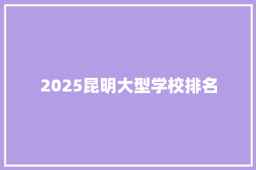 2025昆明大型学校排名