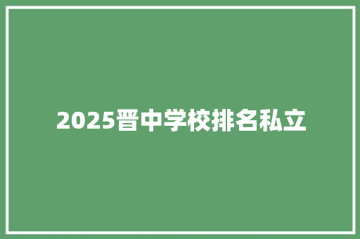 2025晋中学校排名私立 工作总结范文