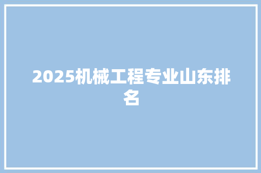 2025机械工程专业山东排名 学术范文