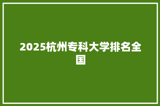 2025杭州专科大学排名全国