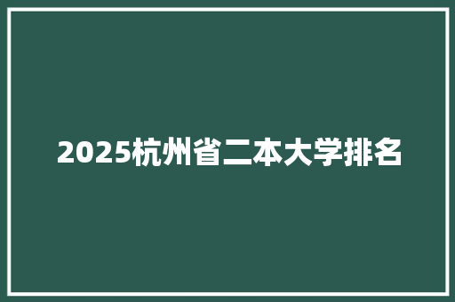 2025杭州省二本大学排名 致辞范文