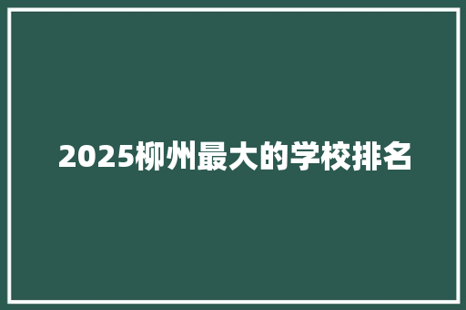 2025柳州最大的学校排名