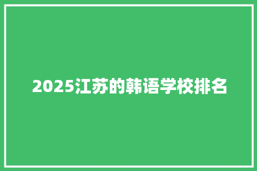 2025江苏的韩语学校排名